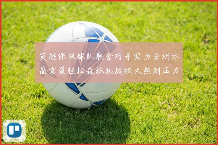 英超保级球队剩余对手实力分析水晶宫最轻松森林挑战较大热刺压力中等