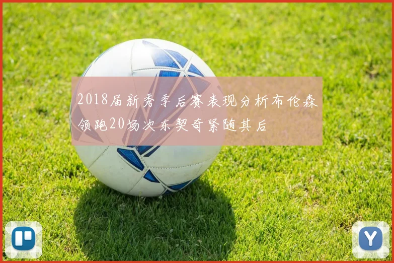 2018届新秀季后赛表现分析布伦森领跑20场次东契奇紧随其后