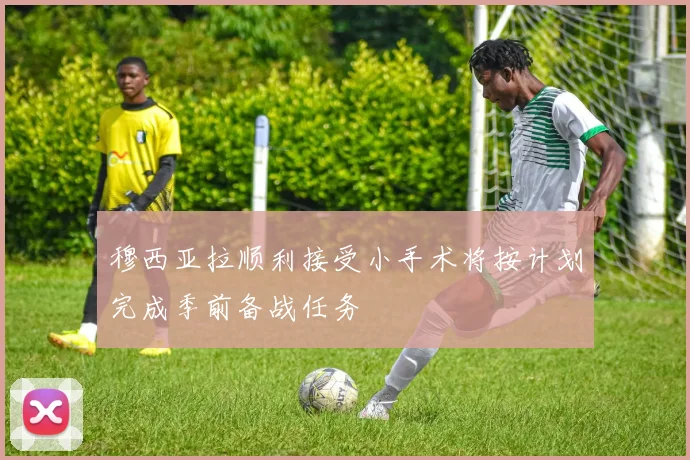 穆西亚拉顺利接受小手术将按计划完成季前备战任务
