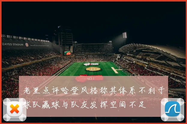 老里点评哈登风格称其体系不利于球队赢球与队友发挥空间不足