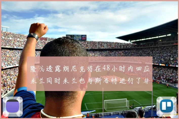 隆戈透露朗尼克将在48小时内回应米兰同时米兰也与斯洛特进行了非正式接触