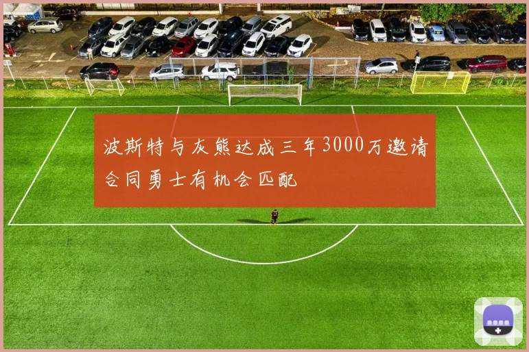 波斯特与灰熊达成三年3000万邀请合同勇士有机会匹配