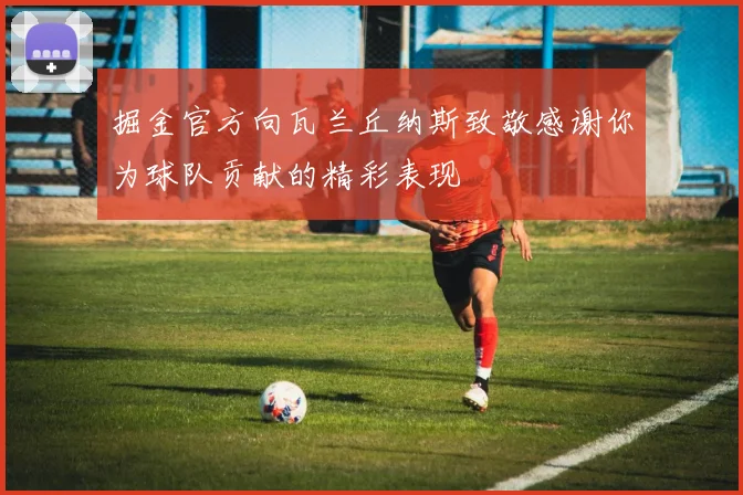掘金官方向瓦兰丘纳斯致敬感谢你为球队贡献的精彩表现