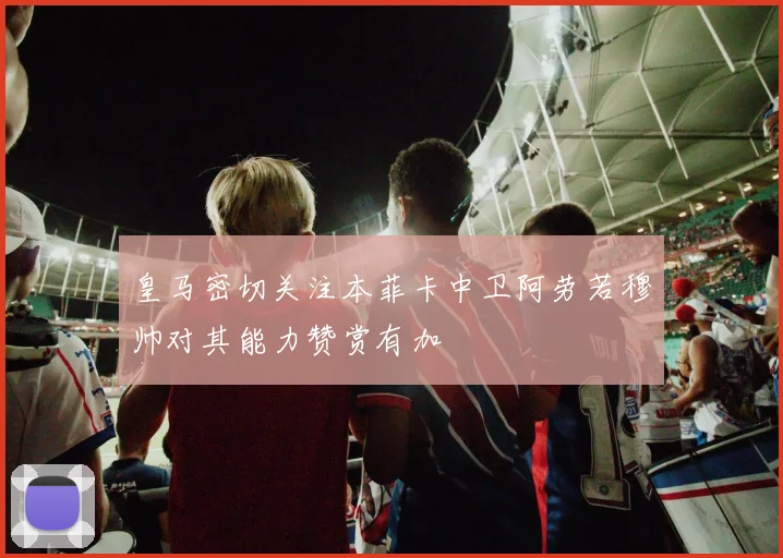 皇马密切关注本菲卡中卫阿劳若穆帅对其能力赞赏有加