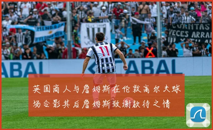 英国商人与詹姆斯在伦敦高尔夫球场合影其后詹姆斯致谢款待之情