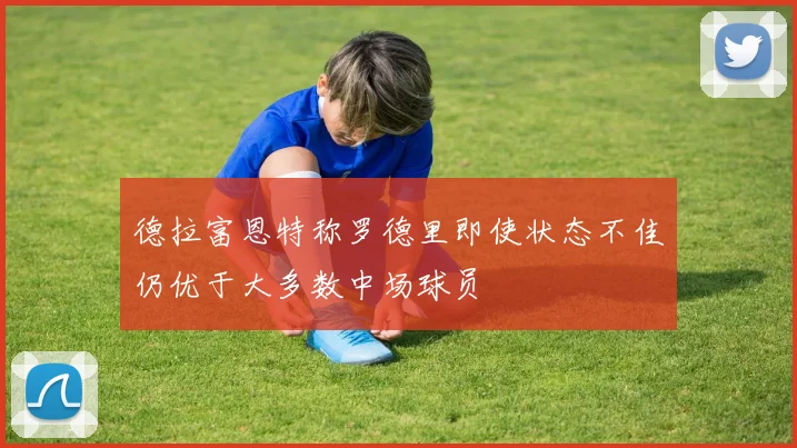 德拉富恩特称罗德里即使状态不佳仍优于大多数中场球员